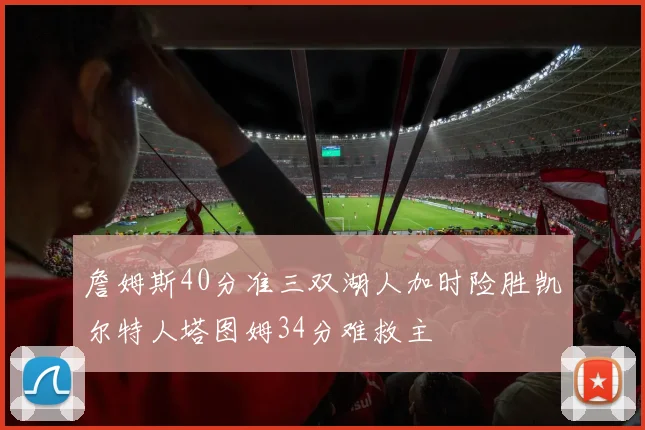 詹姆斯40分准三双湖人加时险胜凯尔特人塔图姆34分难救主