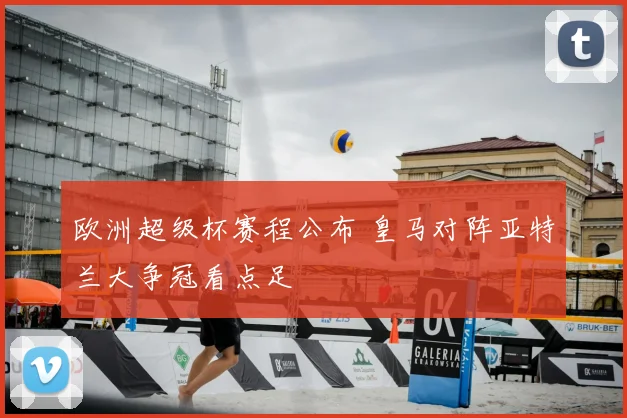 欧洲超级杯赛程公布 皇马对阵亚特兰大争冠看点足
