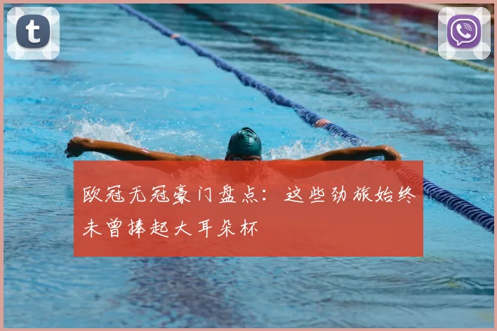 欧冠无冠豪门盘点:这些劲旅始终未曾捧起大耳朵杯