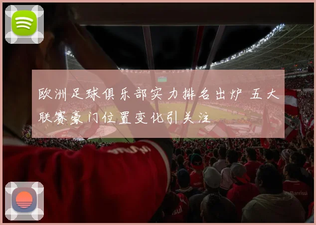 欧洲足球俱乐部实力排名出炉 五大联赛豪门位置变化引关注