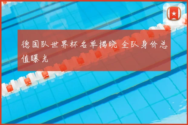 德国队世界杯名单揭晓 全队身价总值曝光