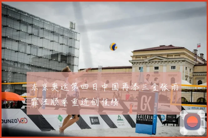 东京奥运第四日中国再添三金张雨霏汪顺举重连创佳绩