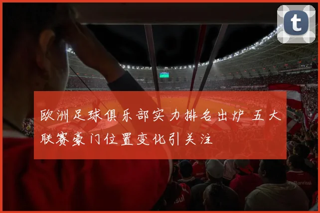 欧洲足球俱乐部实力排名出炉 五大联赛豪门位置变化引关注