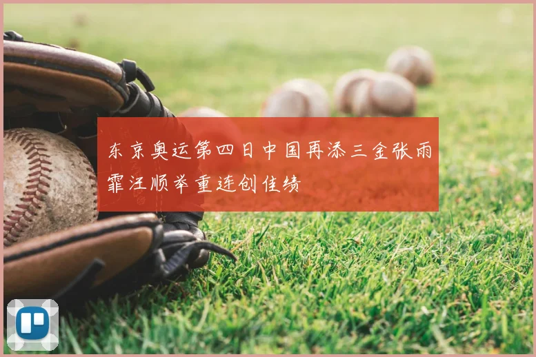 东京奥运第四日中国再添三金张雨霏汪顺举重连创佳绩
