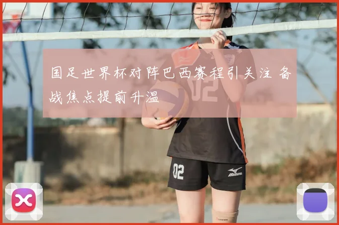 国足世界杯对阵巴西赛程引关注 备战焦点提前升温