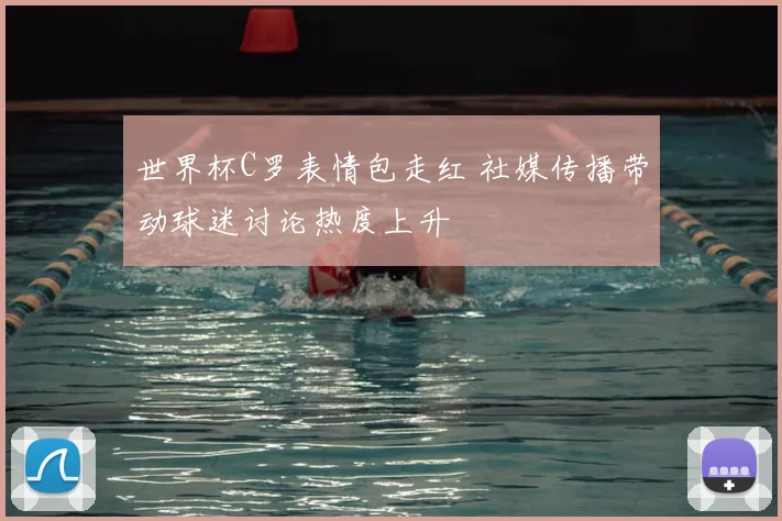 世界杯C罗表情包走红 社媒传播带动球迷讨论热度上升