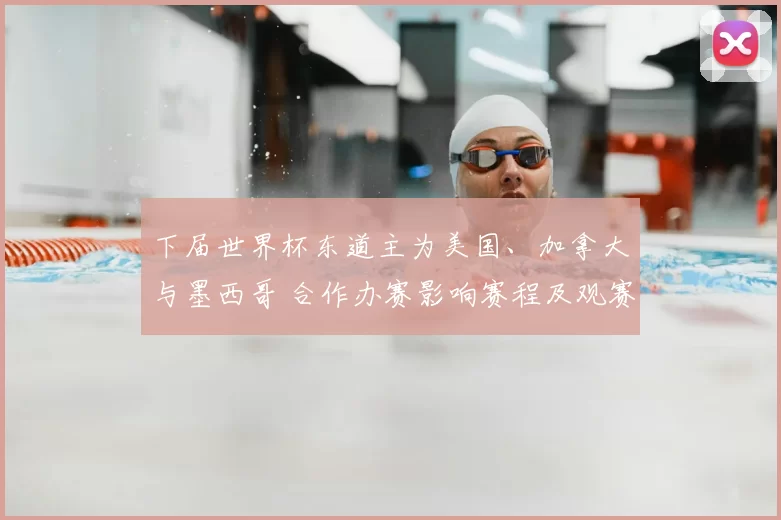 下届世界杯东道主为美国、加拿大与墨西哥 合作办赛影响赛程及观赛安排