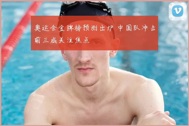 奥运会金牌榜预测出炉 中国队冲击前三成关注焦点