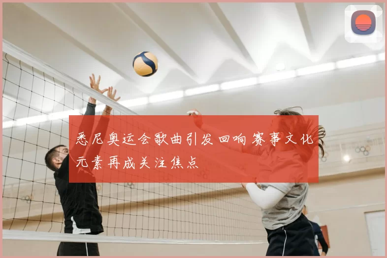 悉尼奥运会歌曲引发回响 赛事文化元素再成关注焦点