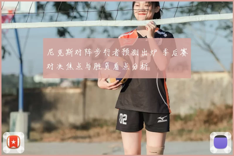 尼克斯对阵步行者预测出炉 季后赛对决焦点与胜负看点分析