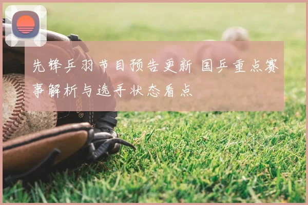 先锋乒羽节目预告更新 国乒重点赛事解析与选手状态看点