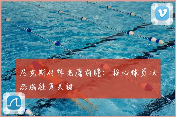 尼克斯对阵老鹰前瞻：核心球员状态成胜负关键