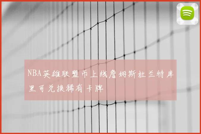 NBA英雄联盟币上线詹姆斯杜兰特库里可兑换稀有卡牌