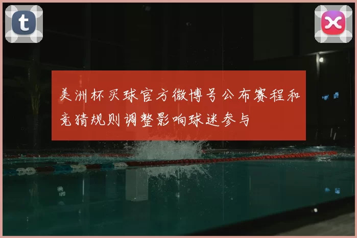 美洲杯买球官方微博号公布赛程和竞猜规则调整影响球迷参与