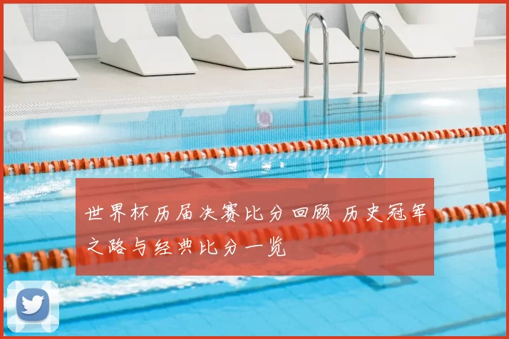 世界杯历届决赛比分回顾 历史冠军之路与经典比分一览