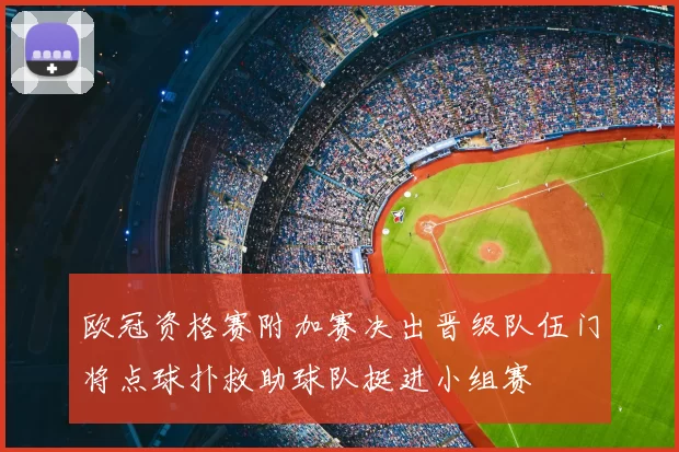 欧冠资格赛附加赛决出晋级队伍门将点球扑救助球队挺进小组赛