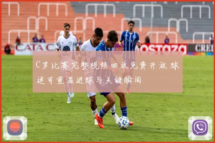 C罗比赛完整视频回放免费开放 球迷可重温进球与关键瞬间