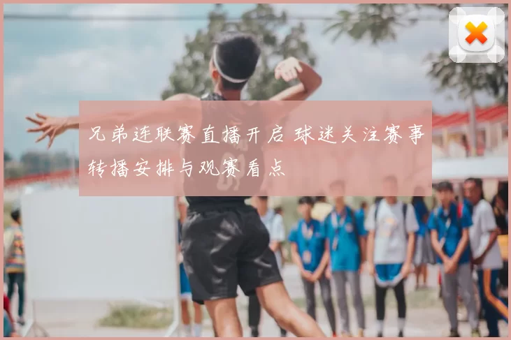 兄弟连联赛直播开启 球迷关注赛事转播安排与观赛看点