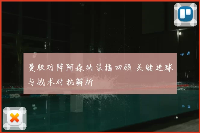 曼联对阵阿森纳录播回顾 关键进球与战术对抗解析