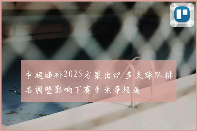 中超递补2025方案出炉 多支球队排名调整影响下赛季竞争格局