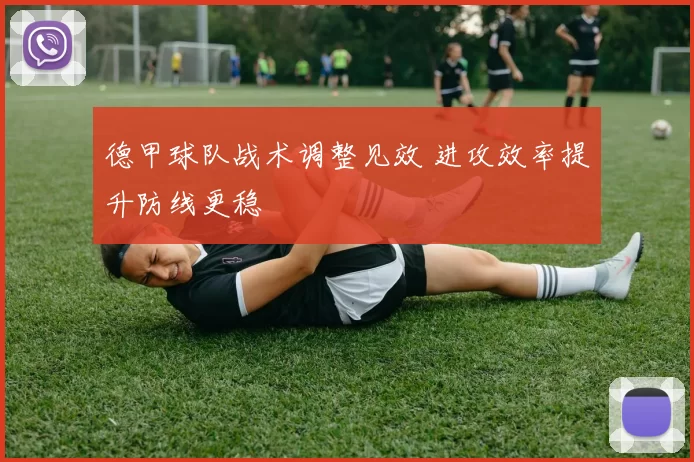 德甲球队战术调整见效 进攻效率提升防线更稳