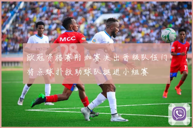 欧冠资格赛附加赛决出晋级队伍门将点球扑救助球队挺进小组赛