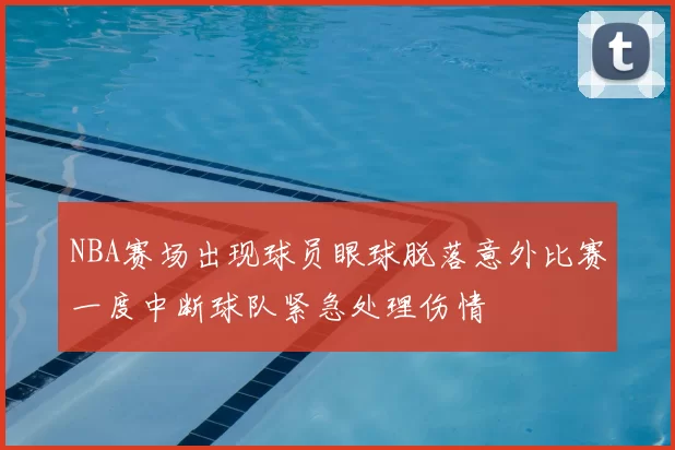 NBA赛场出现球员眼球脱落意外比赛一度中断球队紧急处理伤情