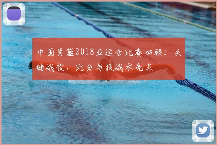 中国男篮2018亚运会比赛回顾：关键战役、比分与技战术亮点