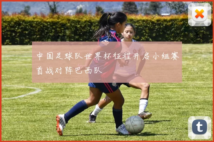 中国足球队世界杯征程开启小组赛首战对阵巴西队