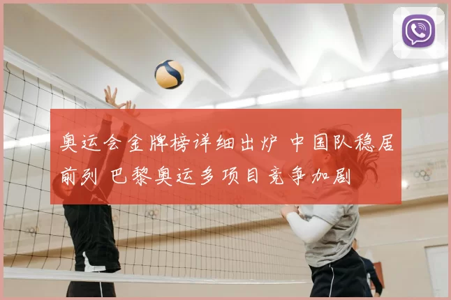 奥运会金牌榜详细出炉 中国队稳居前列 巴黎奥运多项目竞争加剧
