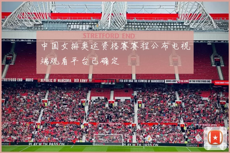 中国女排奥运资格赛赛程公布电视端观看平台已确定