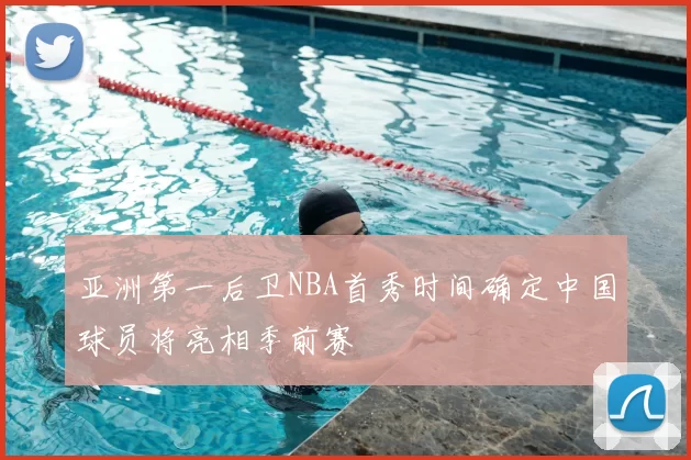 亚洲第一后卫NBA首秀时间确定中国球员将亮相季前赛