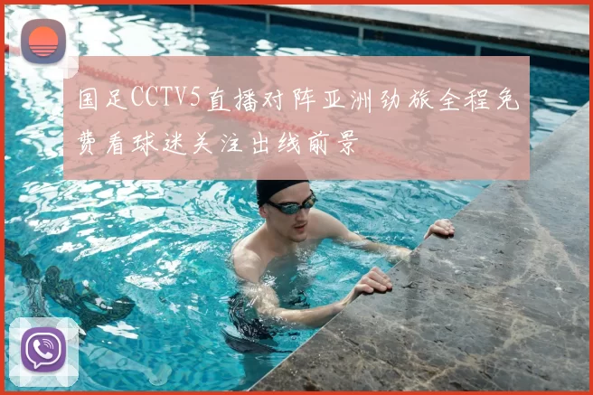 国足CCTV5直播对阵亚洲劲旅全程免费看球迷关注出线前景