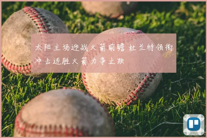 太阳主场迎战火箭前瞻 杜兰特领衔冲击连胜火箭力争止跌
