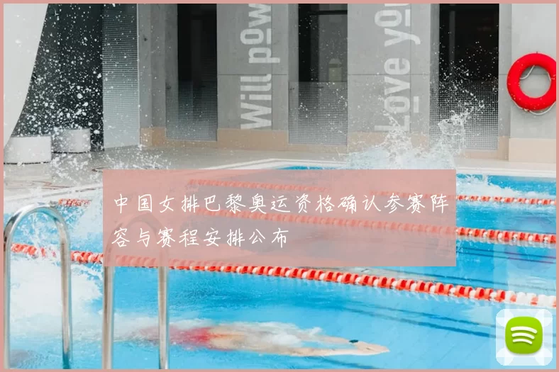 中国女排巴黎奥运资格确认参赛阵容与赛程安排公布