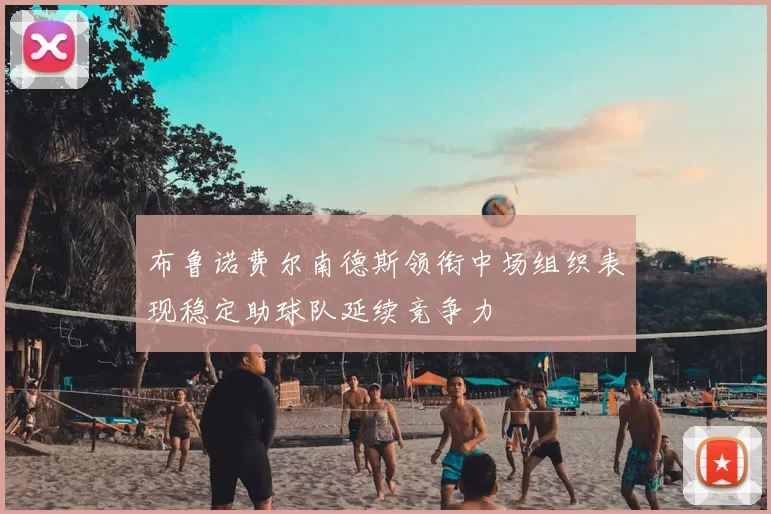 布鲁诺费尔南德斯领衔中场组织表现稳定助球队延续竞争力