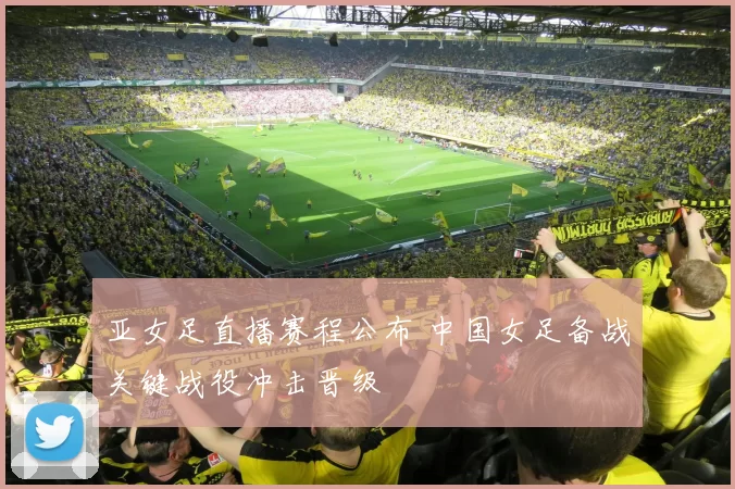 亚女足直播赛程公布 中国女足备战关键战役冲击晋级